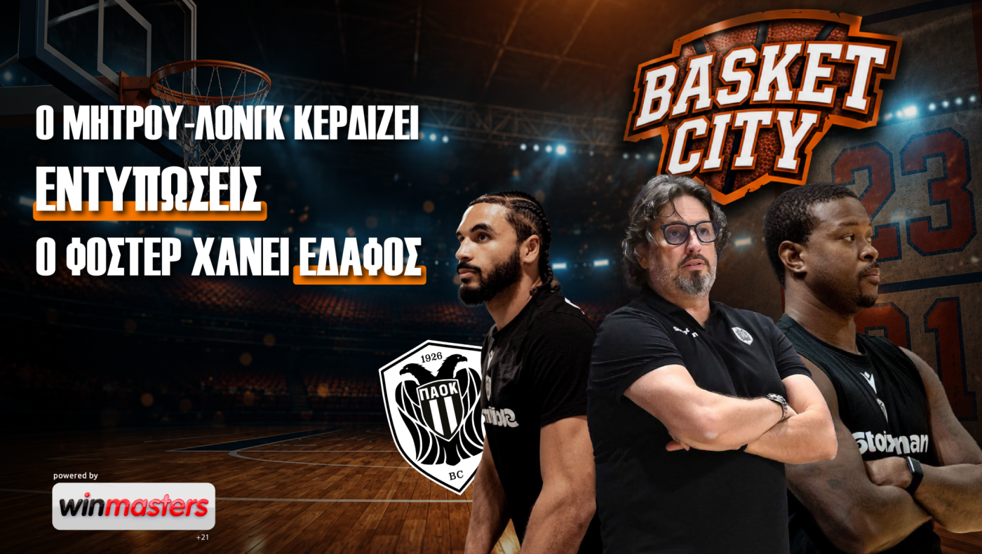 Basket City: Αλλάζουν οι ισορροπίες στον ΠΑΟΚ για Μήτρου-Λονγκ, Φόστερ και έρχεται ο Ταϊρί